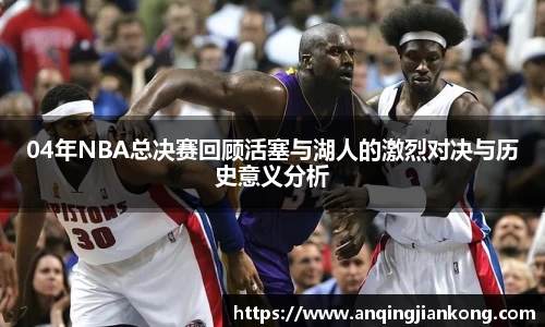 04年NBA总决赛回顾活塞与湖人的激烈对决与历史意义分析