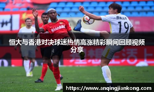 恒大与香港对决球迷热情高涨精彩瞬间回顾视频分享
