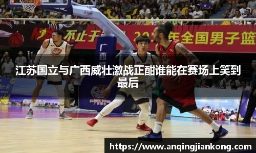 江苏国立与广西威壮激战正酣谁能在赛场上笑到最后