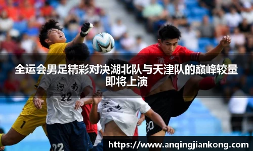 全运会男足精彩对决湖北队与天津队的巅峰较量即将上演